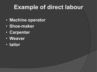 Example of direct labour
• Machine operator
• Shoe-maker
• Carpenter
• Weaver
• tailor
 