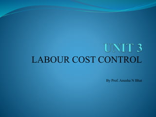 LABOUR COST CONTROL
By Prof. Anusha N Bhat
 