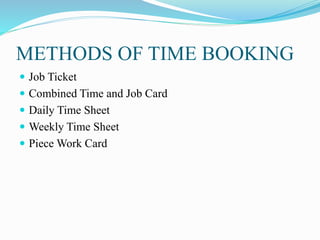 METHODS OF TIME BOOKING
 Job Ticket
 Combined Time and Job Card
 Daily Time Sheet
 Weekly Time Sheet
 Piece Work Card
 