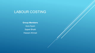 LABOUR COSTING
Group Members
Azra Syani
Sajeel Bhatti
Hassan Ahmad
 