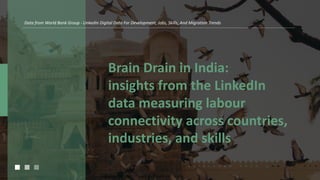 Brain Drain in India:
insights from the LinkedIn
data measuring labour
connectivity across countries,
industries, and skills
Data from World Bank Group - LinkedIn Digital Data For Development, Jobs, Skills, And Migration Trends
 
