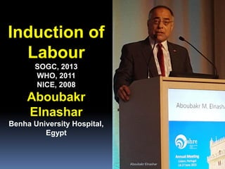 Induction of
Labour
SOGC, 2013
WHO, 2011
NICE, 2008
Aboubakr
Elnashar
Benha University Hospital,
Egypt
Aboubakr Elnashar
 