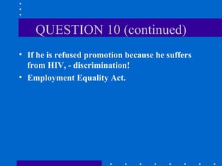 QUESTION 10 (continued) If he is refused promotion because he suffers from HIV, - discrimination! Employment Equality Act. 