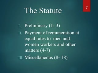 The Statute
I. Preliminary (1- 3)
II. Payment of remuneration at
equal rates to men and
women workers and other
matters (4-7)
III. Miscellaneous (8- 18)
7
 