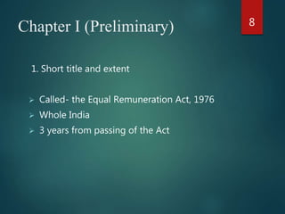 Chapter I (Preliminary)
1. Short title and extent
 Called- the Equal Remuneration Act, 1976
 Whole India
 3 years from passing of the Act
8
 