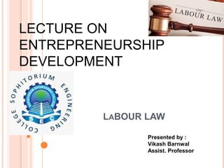 LABOUR LAW
LECTURE ON
ENTREPRENEURSHIP
DEVELOPMENT
Presented by :
Vikash Barnwal
Assist. Professor
 