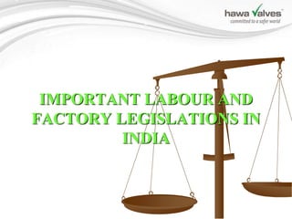 IMPORTANT LABOUR AND
FACTORY LEGISLATIONS IN
INDIA
 