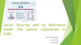Social Security and its Relevance
Under The Labour Legislation in
India
Sharlet Abraham
Roll No 54
7th Sem BA
 
