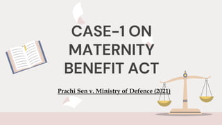 CASE-1 ON
MATERNITY
BENEFIT ACT
Prachi Sen v. Ministry of Defence (2021)
 