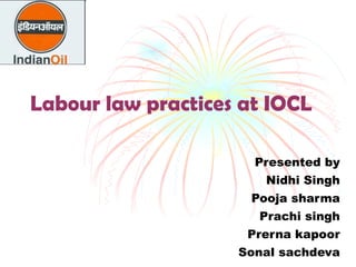 Labour law practices at IOCL Presented by Nidhi Singh Pooja sharma Prachi singh Prerna kapoor Sonal sachdeva 