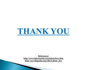 THANK YOU
References:
http://www.labourunity.org/labourlaws.htm
http://en.wikipedia.org/wiki/Labour_law
 
