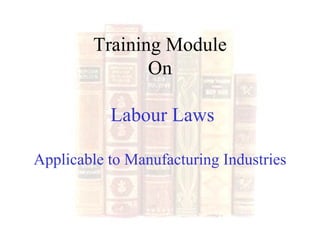 Training Module On  Labour Laws Applicable to Manufacturing Industries 