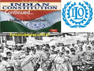 Continued…
• Indian constitution
• Establishment of ILO
• National movement
 