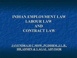 INDIAN EMPLOYMENT LAWINDIAN EMPLOYMENT LAW
LABOUR LAWLABOUR LAW
ANDAND
CONTRACT LAWCONTRACT LAW
JAYENDRA.H C.MSW.,PGDHRM.,LL.B.,JAYENDRA.H C.MSW.,PGDHRM.,LL.B.,
HR,ADMIN & LAGAL ADVISORHR,ADMIN & LAGAL ADVISOR
 