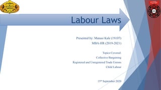Labour Laws
Presented by: Manasi Kale (19107)
MBA-HR (2019-2021)
Topics Covered:
Collective Bargaining
Registered and Unregistered Trade Unions
Child Labour
15th September 2020
 