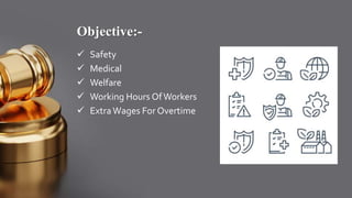 Objective:-
 Safety
 Medical
 Welfare
 Working Hours OfWorkers
 ExtraWages For Overtime
 