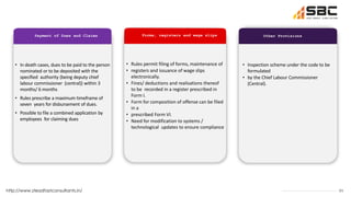 21
http://www.steadfastconsultants.in/
Payment of Dues and Claims Forms, registers and wage slips Other Provisions
• In death cases, dues to be paid to the person
nominated or to be deposited with the
specified authority (being deputy chief
labour commissioner (central)) within 3
months/ 6 months
• Rules prescribe a maximum timeframe of
seven years for disbursement of dues.
• Possible to file a combined application by
employees for claiming dues
• Rules permit filing of forms, maintenance of
• registers and issuance of wage slips
electronically.
• Fines/ deductions and realisations thereof
to be recorded in a register prescribed in
Form I.
• Form for composition of offense can be filed
in a
• prescribed Form VI.
• Need for modification to systems /
technological updates to ensure compliance
• Inspection scheme under the code to be
formulated
• by the Chief Labour Commissioner
(Central).
 