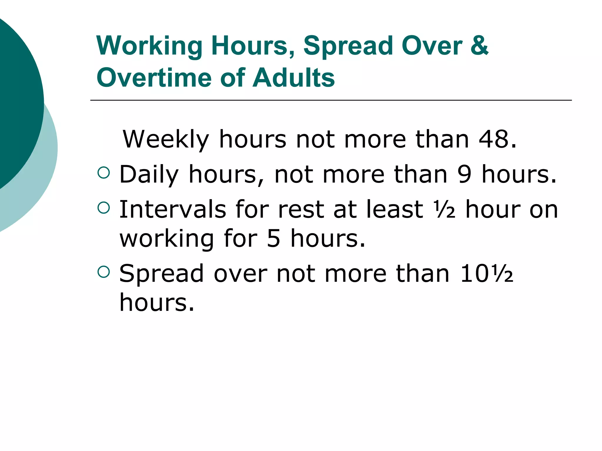 Working Hours, Spread Over & Overtime of Adults Weekly hours not more than 48. Daily hours, not more than 9 hours. Intervals for rest at least ½ hour on working for 5 hours. Spread over not more than 10½ hours. 