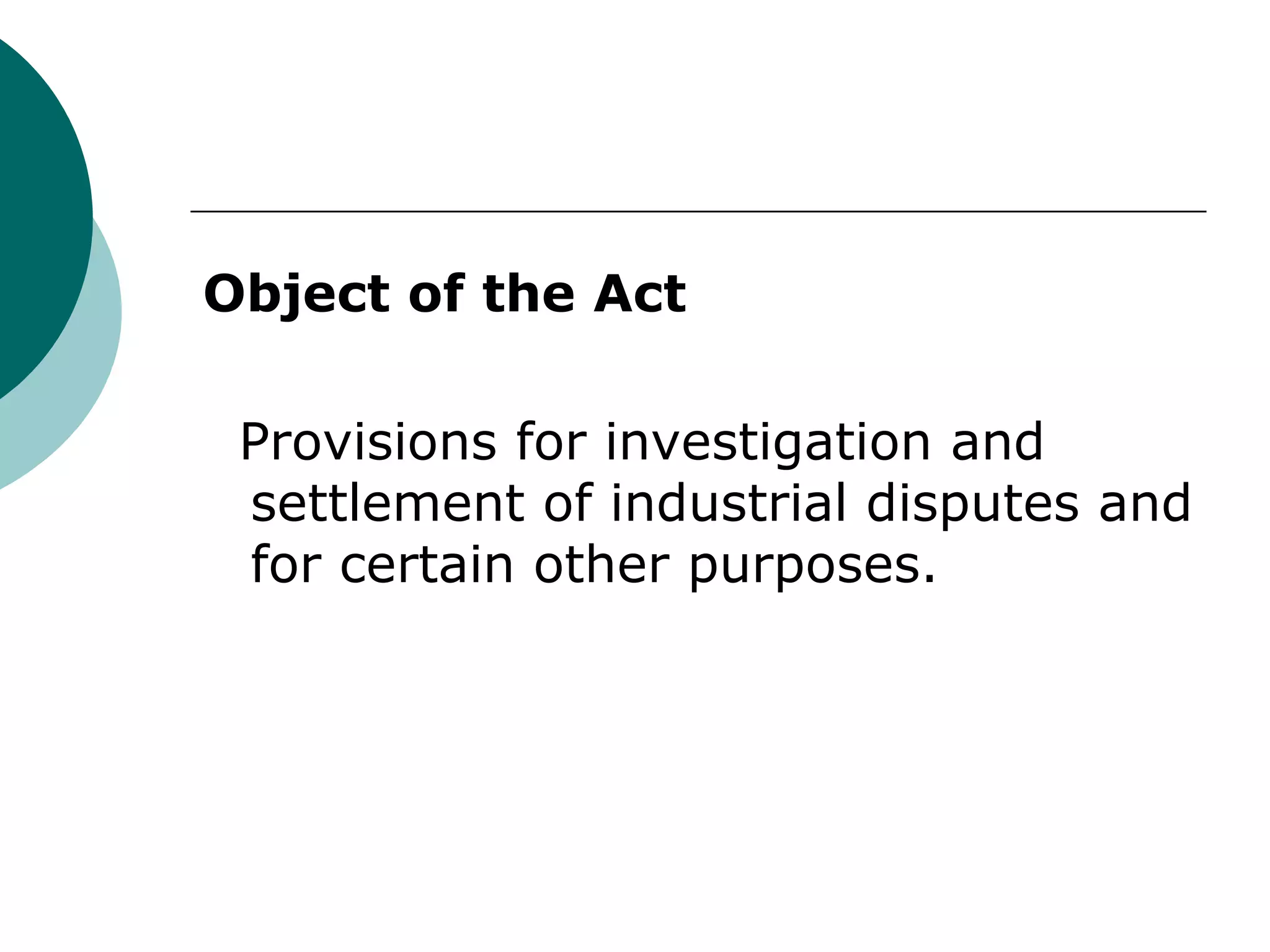 Object of the Act Provisions for investigation and settlement of industrial disputes and for certain other purposes. 