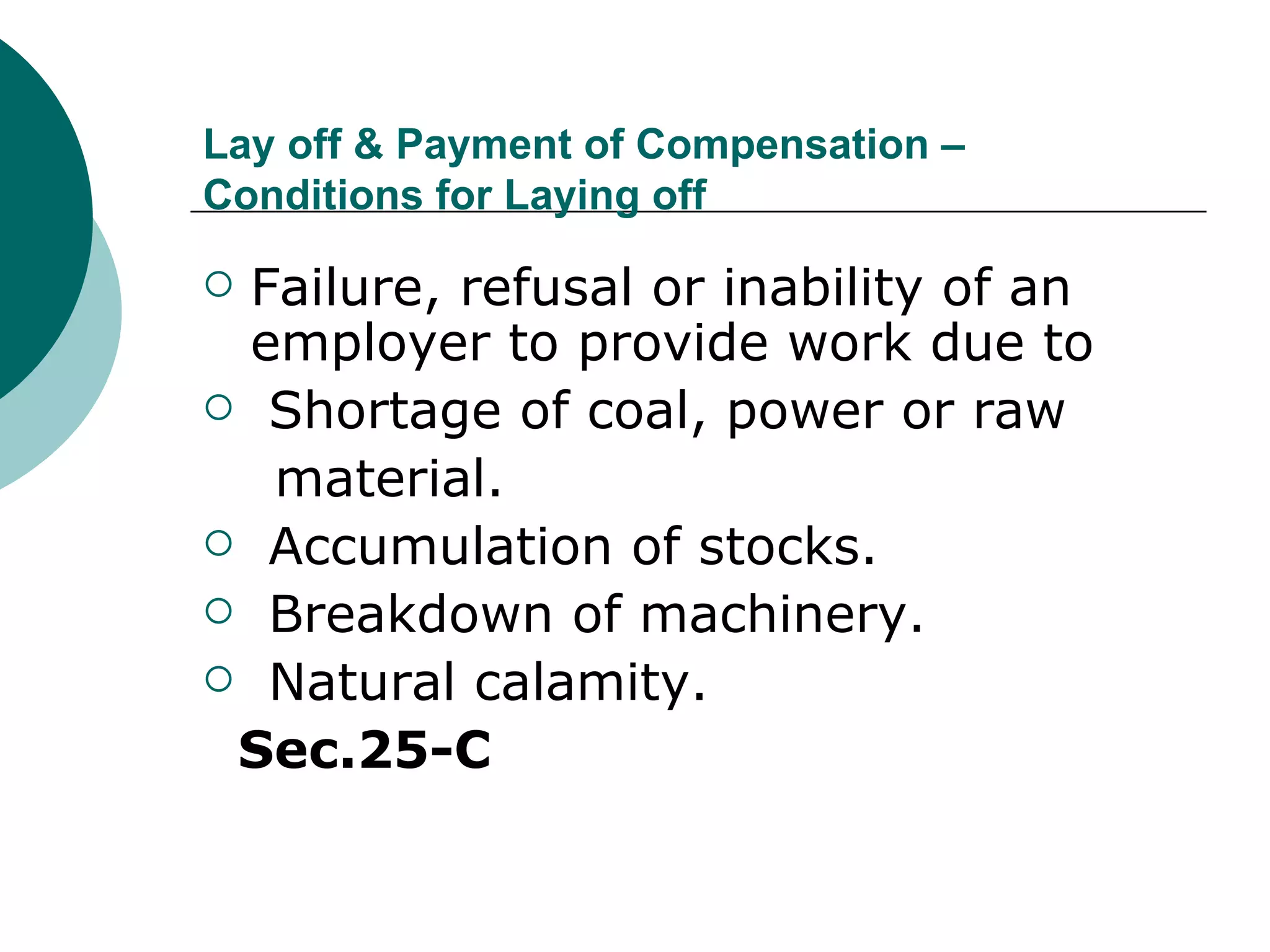 Lay off & Payment of Compensation – Conditions for Laying off Failure, refusal or inability of an employer to provide work due to Shortage of coal, power or raw  material. Accumulation of stocks. Breakdown of machinery. Natural calamity.  Sec.25-C 