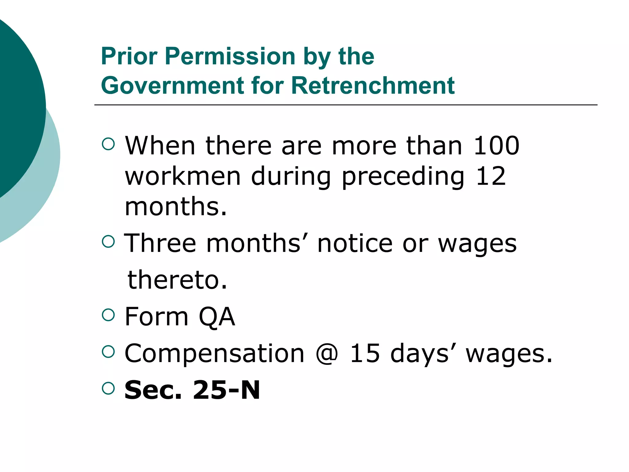 Prior Permission by the Government for Retrenchment When there are more than 100 workmen during preceding 12 months. Three months’ notice or wages thereto. Form QA Compensation @ 15 days’ wages. Sec. 25-N 