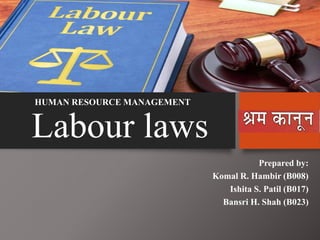 Labour laws
Prepared by:
Komal R. Hambir (B008)
Ishita S. Patil (B017)
Bansri H. Shah (B023)
HUMAN RESOURCE MANAGEMENT
 