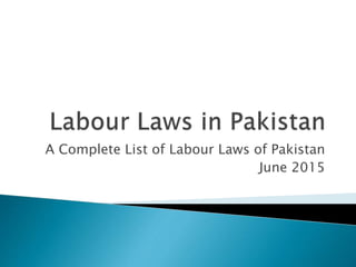A Complete List of Labour Laws of Pakistan
June 2015
 