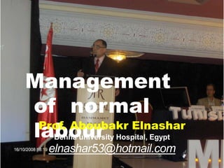 Management
of normal
labour
Prof. Aboubakr Elnashar
Benha university Hospital, Egypt
elnashar53@hotmail.com
 
