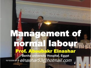 Management of
normal labour
Prof. Aboubakr Elnashar
Benha university Hospital, Egypt
elnashar53@hotmail.com
ABOUBAKR ELNASHAR
 