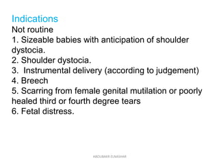 Indications
Not routine
1. Sizeable babies with anticipation of shoulder
dystocia.
2. Shoulder dystocia.
3. Instrumental d...