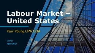 Labour Market –
United States
Paul Young CPA CGA
Month
April 2021
 