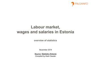 Labour market,
wages and salaries in Estonia
overview of statistics
November 2014
Source: Statistics Estonia
Compiled by Kadri Seeder
 