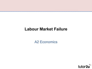 Labour Market Failure
A2 Economics
 