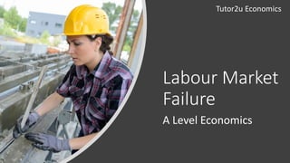 Labour Market
Failure
A Level Economics
Tutor2u Economics
 