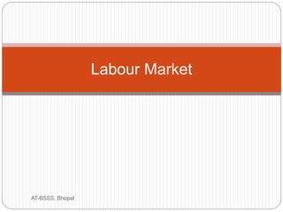 Labour Market
AT-BSSS, Bhopal
 
