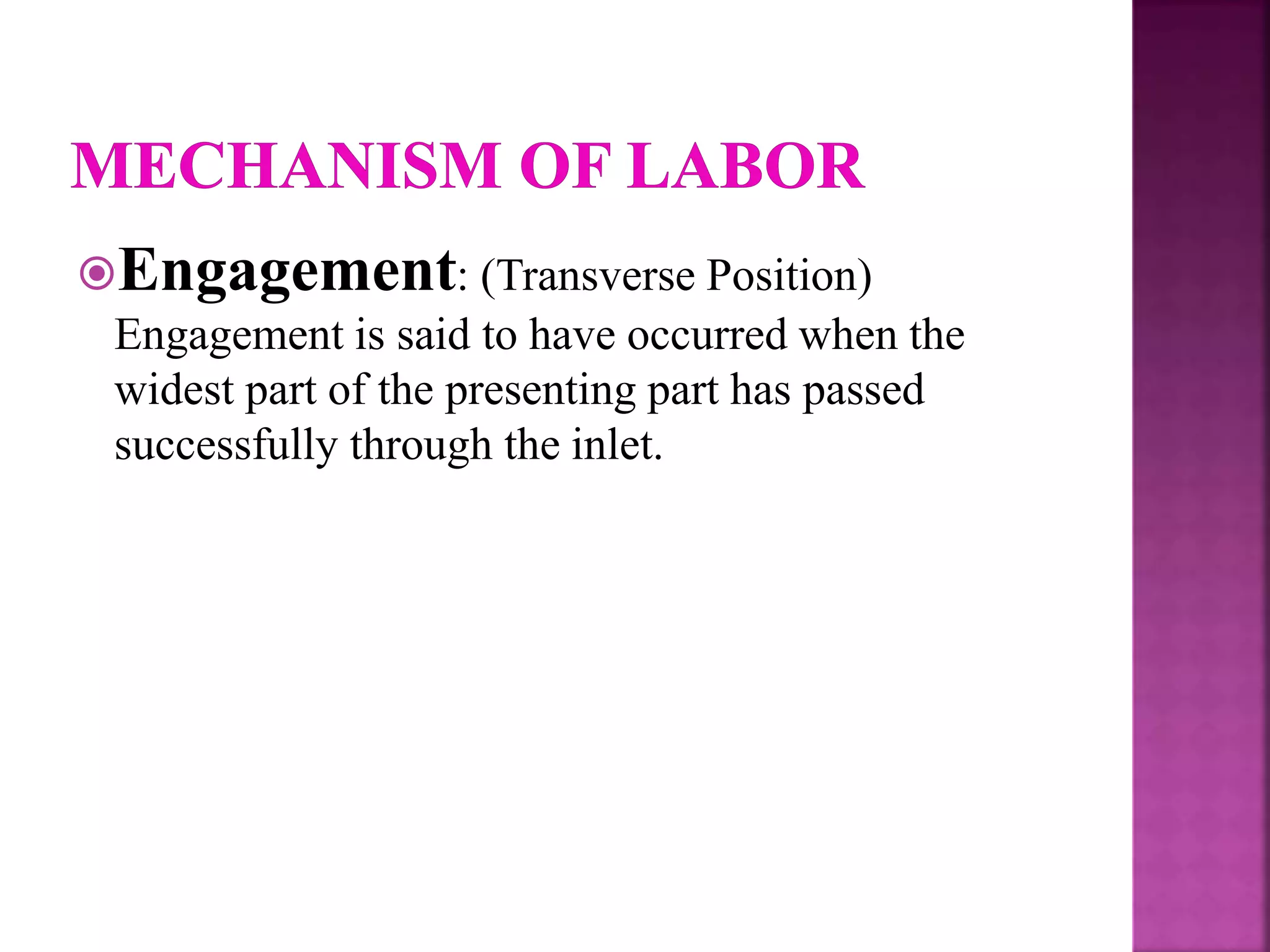 Engagement: (Transverse Position)
Engagement is said to have occurred when the
widest part of the presenting part has passed
successfully through the inlet.
 