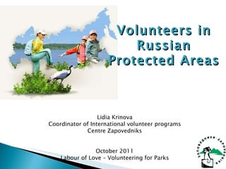 Lidia Krinova Coordinator of International volunteer programs Centre Zapovedniks October 2011 Labour of Love C Volunteering for Parks Volunteers in Russian Protected Areas 