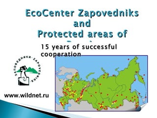 EcoCenter Zapovedniks and Protected areas of Russia www.wildnet.ru 15 years of successful cooperation 