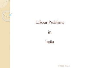 Labour Problems
in
India
AT-BSSS, Bhopal
 