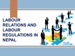 LABOUR
RELATIONS AND
LABOUR
REGULATIONS IN
NEPAL
 
