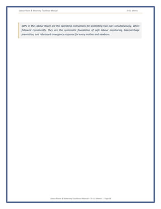 Labour Room & Maternity Excellence Manual Dr J L Meena
Labour Room & Maternity Excellence Manual – Dr J L Meena | Page 38
SOPs in the Labour Room are the operating instructions for protecting two lives simultaneously. When
followed consistently, they are the systematic foundation of safe labour monitoring, haemorrhage
prevention, and rehearsed emergency response for every mother and newborn.
 