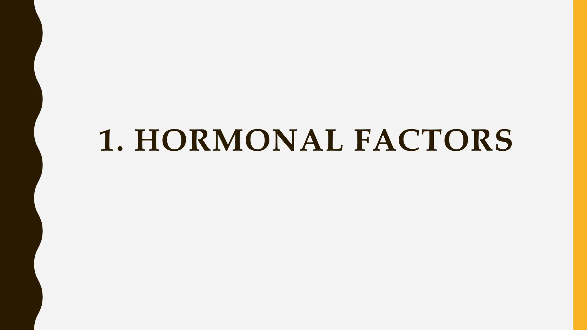 1. HORMONAL FACTORS
 