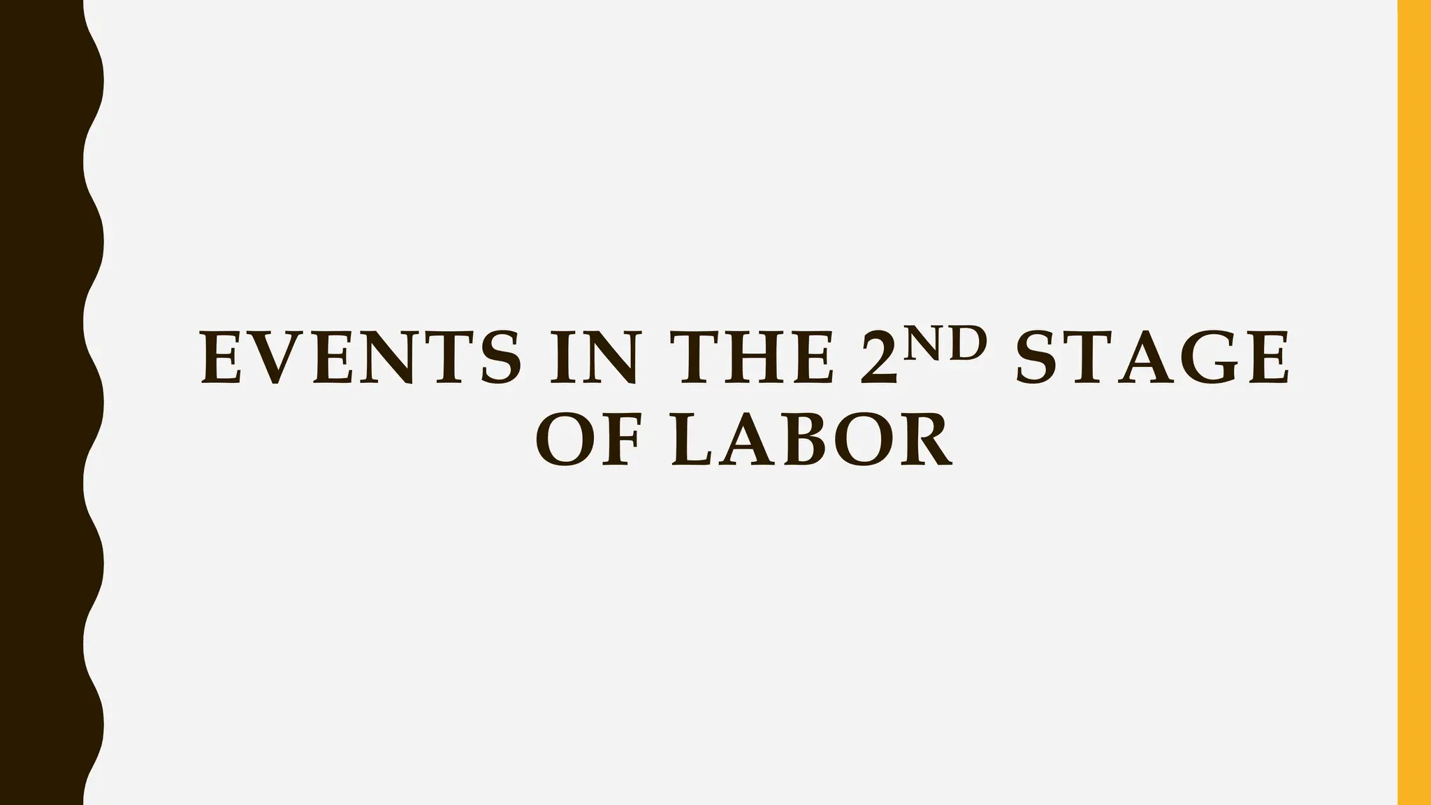 EVENTS IN THE 2ND STAGE
OF LABOR
 