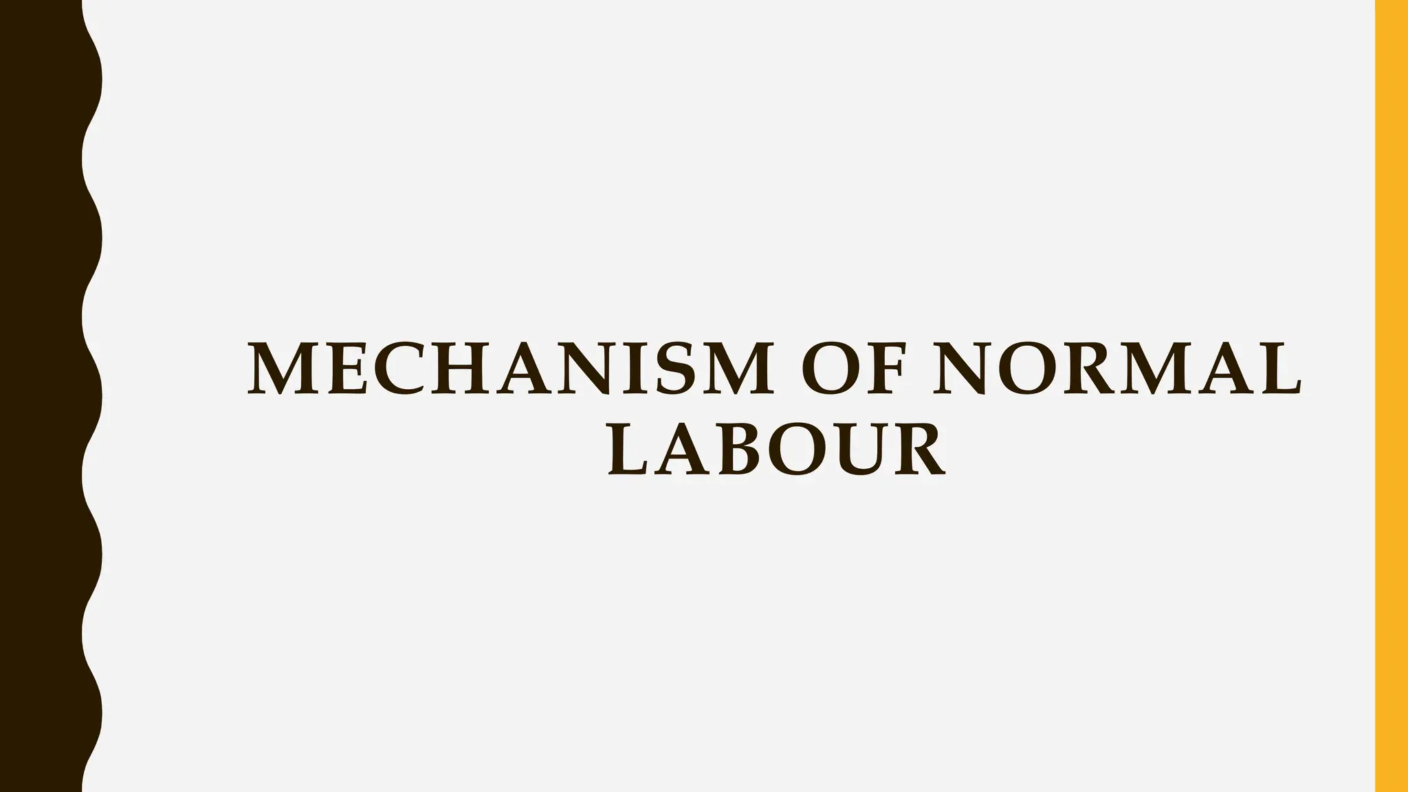 MECHANISM OF NORMAL
LABOUR
 