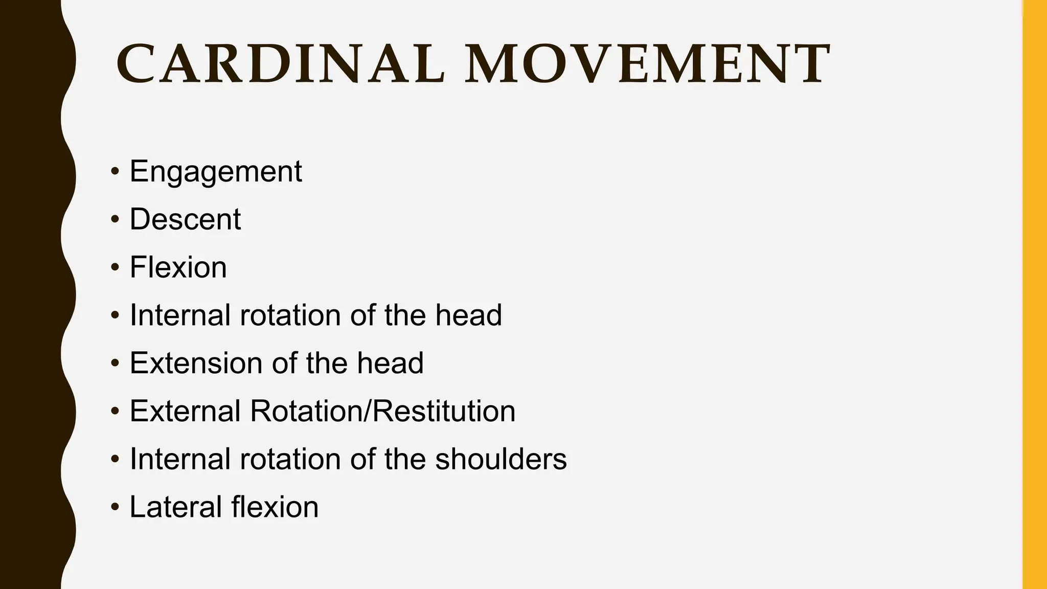 CARDINAL MOVEMENT
• Engagement
• Descent
• Flexion
• Internal rotation of the head
• Extension of the head
• External Rotation/Restitution
• Internal rotation of the shoulders
• Lateral flexion
 
