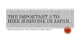 When hiring someone, what is important in Japan legally ?
 