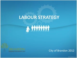 LABOUR STRATEGY




           City of Brandon 2012
 