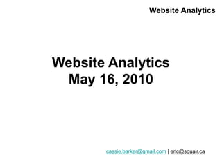 Website Analytics




Website Analytics
 May 16, 2010




       cassie.barker@gmail.com | eric@squair.ca
 