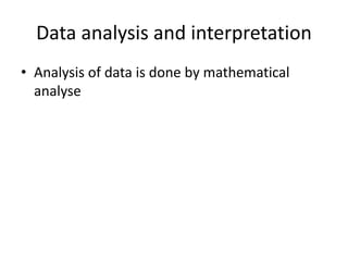 Data analysis and interpretation
• Analysis of data is done by mathematical
analyse