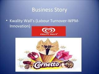 Business Story
• Kwality Wall’s (Labour Turnover-WPM-
  Innovation)
 